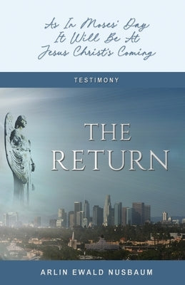 The Return: As In Moses' Day, It Will Be At Jesus Christ's Coming: As In Moses' Day, It Will Be At Jesus Christ's Coming by Nusbaum, Arlin Ewald