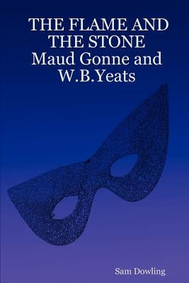 THE FLAME AND THE STONE Maud Gonne and W.B.Yeats by Dowling, Sam