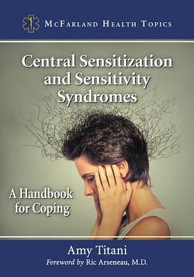 Central Sensitization and Sensitivity Syndromes: A Handbook for Coping by Titani, Amy
