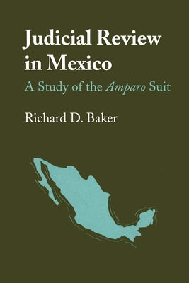Judicial Review in Mexico: A Study of the Amparo Suit by Baker, Richard D.