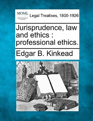 Jurisprudence, Law and Ethics: Professional Ethics. by Kinkead, Edgar Benton