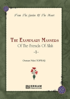 The Exemplary Manners of the friends of Allah (swt) - 1: From the Garden of the Heart by Topbaş, Osman Nuri