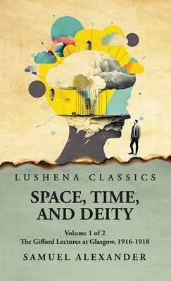 Space, Time, and Deity The Gifford Lectures at Glasgow, 1916-1918 Volume 1 of 2 by Samuel Alexander
