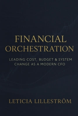 Financial Orchestration: Leading Cost, Budget & System Change as a Modern CFO by Lilleström, Leticia