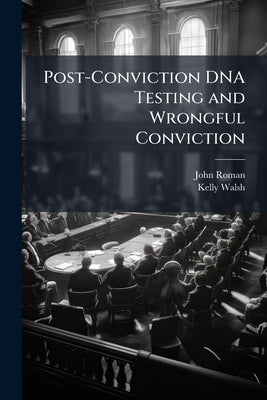 Post-Conviction DNA Testing and Wrongful Conviction by Roman, John