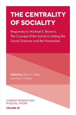 The Centrality of Sociality: Responses to Michael E. Brown's the Concept of the Social in Uniting the Social Sciences and the Humanities by Halley, Jeffrey A.