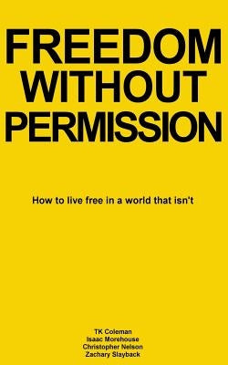 Freedom Without Permission: How to Live Free in a World That Isn't by Coleman, Tk