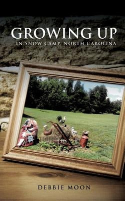 Growing Up in Snow Camp, North Carolina by Moon, Debbie