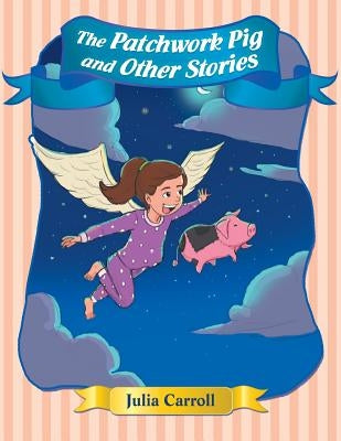 The Patchwork Pig and Other Stories by Carroll, Julia