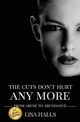 The Cuts Don't Hurt Anymore: From Abuse To Abundance by McClung, John, Jr.