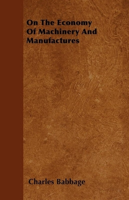 On The Economy Of Machinery And Manufactures by Babbage, Charles