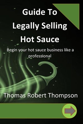 Guide To Legally Selling Hot Sauce by Thompson, Thomas Robert