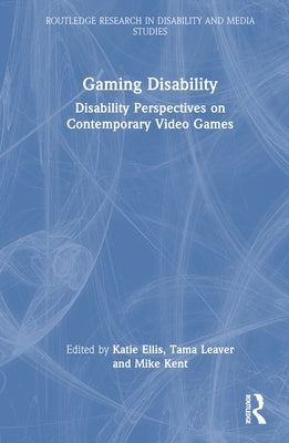 Gaming Disability: Disability Perspectives on Contemporary Video Games by Ellis, Katie