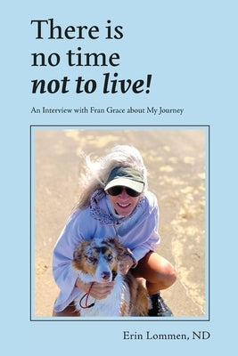There Is No Time Not to Live! An Interview with Fran Grace about My Journey by Lommen, Erin