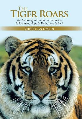 The Tiger Roars: An Anthology of Poems on Emptiness & Richness, Hope & Faith, Love & Soul by Omlin, Christian