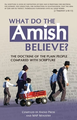 What Do the Amish Believe?: The Doctrine of the Plain People Compared with Scripture by Press, Aneko