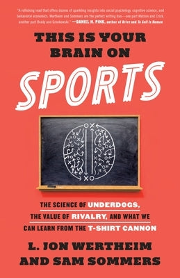 This Is Your Brain on Sports: The Science of Underdogs, the Value of Rivalry, and What We Can Learn from the T-Shirt Cannon by Wertheim, L. Jon