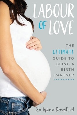 Labour of Love: The Ultimate Guide to Being a Birth Partner by Beresford, Sallyann