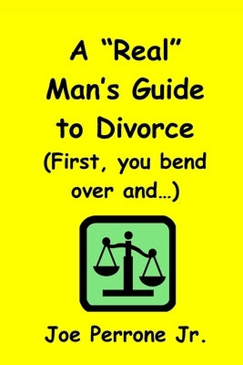 A Real Man's Guide To Divorce: (First, You Bend Over And...) by Perrone, Joe, Jr.