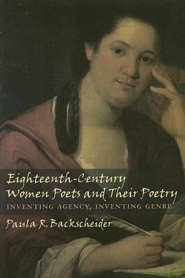 Eighteenth-Century Women Poets and Their Poetry: Inventing Agency, Inventing Genre by Backscheider, Paula R.
