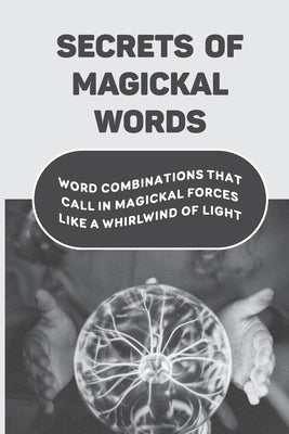 Secrets Of Magickal Words: Word Combinations That Call In Magickal Forces Like A Whirlwind Of Light: Magical Words by Kriegshauser, Minta