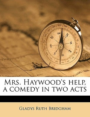 Mrs. Haywood's Help, a Comedy in Two Acts by Bridgham, Gladys Ruth