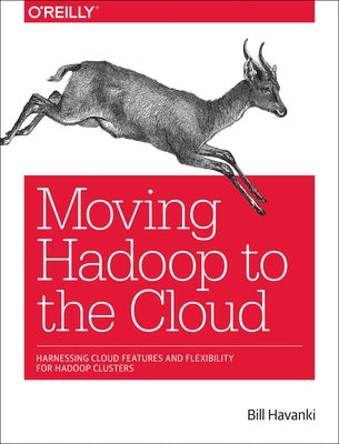 Moving Hadoop to the Cloud: Harnessing Cloud Features and Flexibility for Hadoop Clusters by Havanki, Bill
