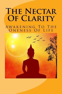 The Nectar Of Clarity: Awakening To The Oneness Of Life by M, O.