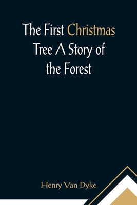 The First Christmas Tree A Story of the Forest by Van Dyke, Henry