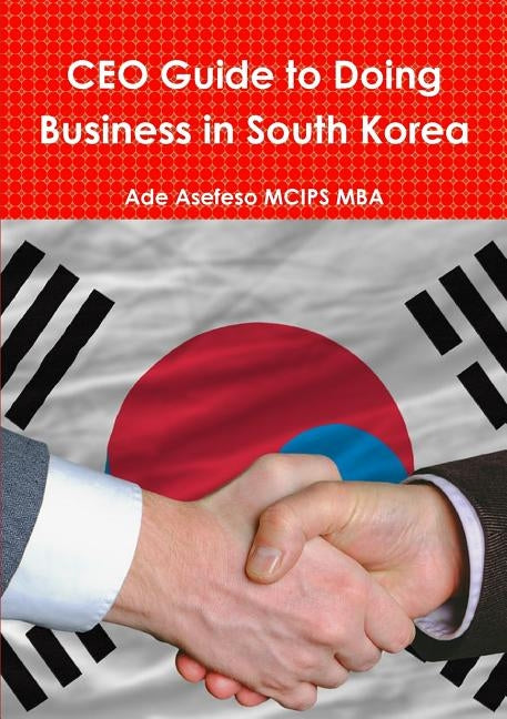 CEO Guide to Doing Business in South Korea by Asefeso McIps Mba, Ade