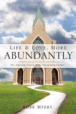Life and Love, More Abundantly by Myers, Robb