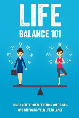 Life Balance 101: Coach You Through Reaching Your Goals And Improving Your Life Balance: A Life-Balance Approach To Reaching Your Goals by Winegarden, Tiffaney