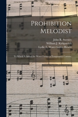 Prohibition Melodist: to Which is Added the Water Fairies (a Temperance Cantata) by Sweney, John R. 1837-1899