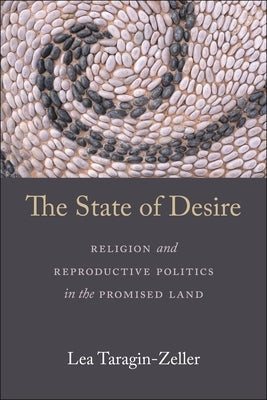 The State of Desire: Religion and Reproductive Politics in the Promised Land by Taragin-Zeller, Lea
