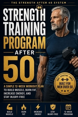 Strength Training Program After 50: A Simple 12-Week Plan to Build Muscle, Burn Fat, and Stay Injury-Free - Even If You're Starting Late by Isaia, Marian