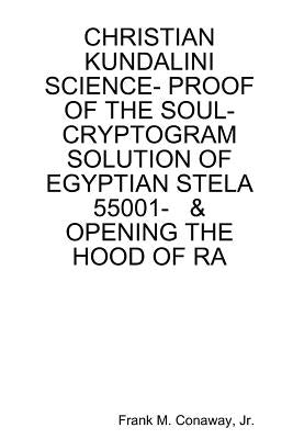 Christian Kundalini Science- Proof of the Soul- Cryptogram Solution of Egyptian Stela 55001- & Opening the Hood of Ra by Conaway, Frank M., Jr.