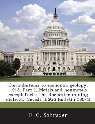 Contributions to Economic Geology, 1913, Part I, Metals and Nonmetals Except Fuels: The Rochester Mining District, Nevada: Usgs Bulletin 580-M by Schrader, F. C.