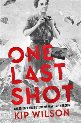 One Last Shot: Based on a True Story of Wartime Heroism: The Story of Wartime Photographer Gerda Taro by Wilson, Kip
