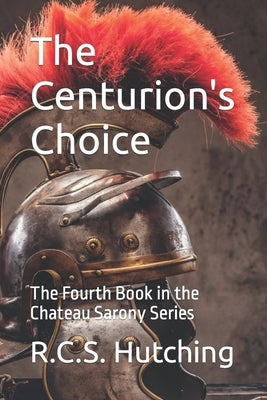 The Centurion's Choice: The Fourth Book in the Chateau Sarony Series by Hutching, R. C. S.