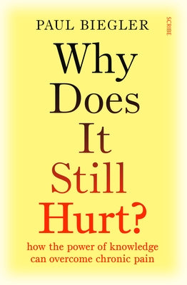 Why Does It Still Hurt?: How the Power of Knowledge Can Overcome Chronic Pain by Biegler, Paul