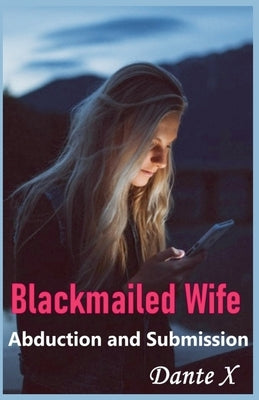 Blackmailed Wife: Abduction and Submission by X, Dante