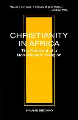 Christianity in Africa: The Renewal of a Non-Western Religion by Bediako, Kwane