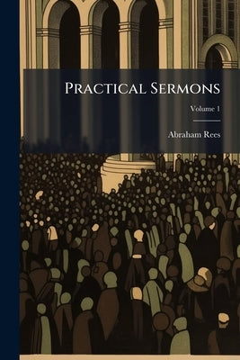 Practical Sermons; Volume 1 by Rees, Abraham