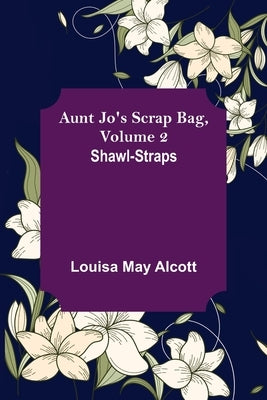 Aunt Jo's Scrap Bag, Volume 2; Shawl-Straps by May Alcott, Louisa
