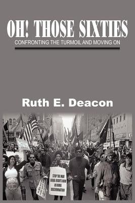 Oh! Those Sixties: Confronting the Turmoil and Moving on by Deacon, Ruth E.