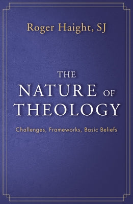 The Nature of Theology: Challenges, Frameworks, Basic Beliefs by Haight, Roger