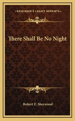 There Shall Be No Night by Sherwood, Robert E.