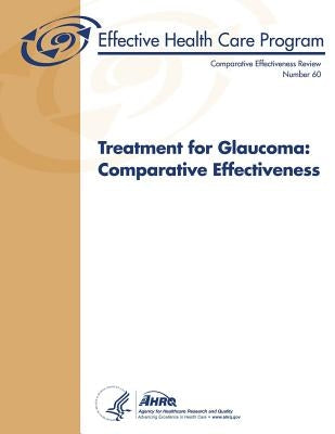 Treatment for Glaucoma: Comparative Effectiveness: Comparative Effectiveness Review Number 60 by And Quality, Agency for Healthcare Resea