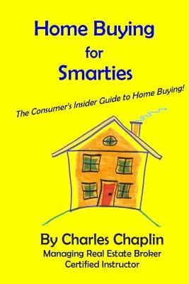 Home Buying For Smarties: The Insider Consumer's Guide to Home Buying by Chaplin, Charles