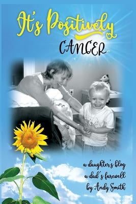 It's Positively Cancer: a daughter's blog, a dad's farewell by Smith, Andy